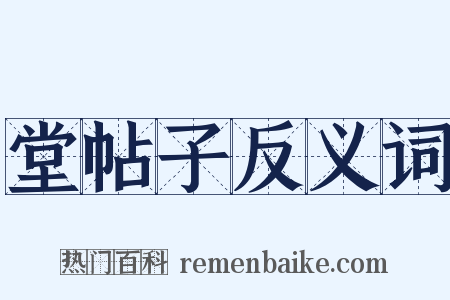 堂帖子反义词是什么意思的图片